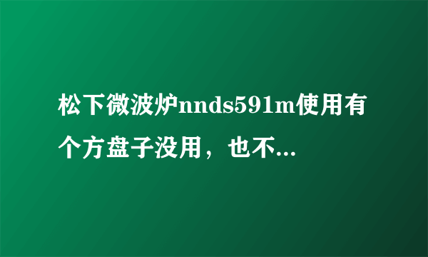 松下微波炉nnds591m使用有个方盘子没用，也不知道咋用