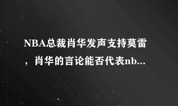 NBA总裁肖华发声支持莫雷，肖华的言论能否代表nba官方的正式表态？