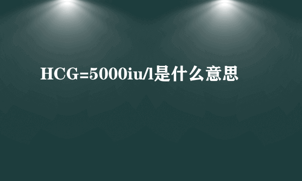 HCG=5000iu/l是什么意思