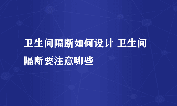 卫生间隔断如何设计 卫生间隔断要注意哪些