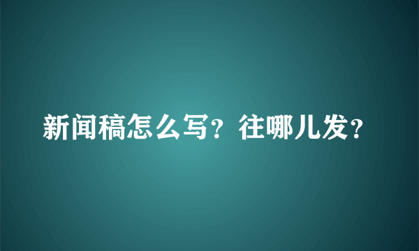 新闻稿怎么写？往哪儿发？