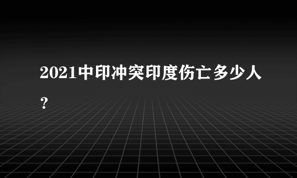 2021中印冲突印度伤亡多少人？