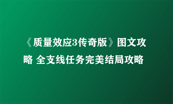 《质量效应3传奇版》图文攻略 全支线任务完美结局攻略