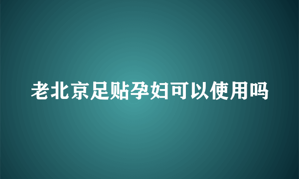 老北京足贴孕妇可以使用吗