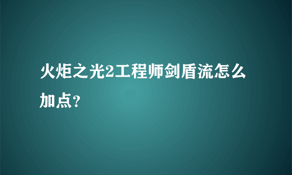 火炬之光2工程师剑盾流怎么加点？