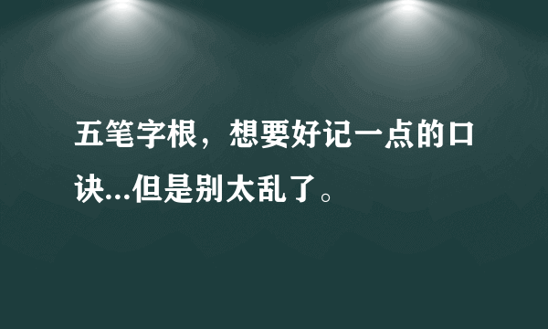 五笔字根，想要好记一点的口诀...但是别太乱了。