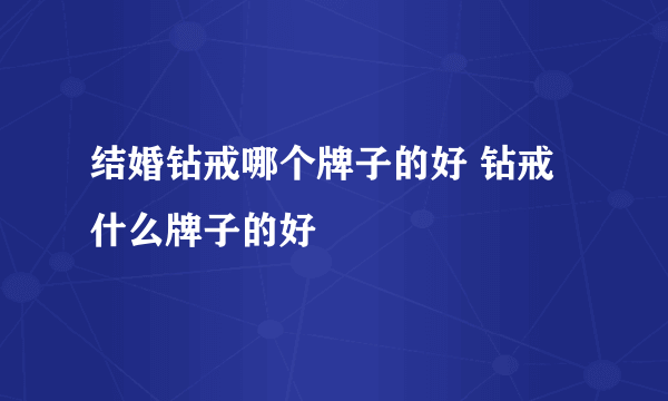 结婚钻戒哪个牌子的好 钻戒什么牌子的好