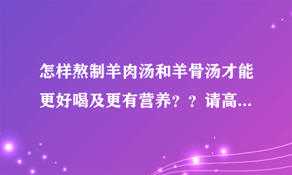 怎样熬制羊肉汤和羊骨汤才能更好喝及更有营养？？请高人指点一二