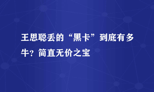 王思聪丢的“黑卡”到底有多牛？简直无价之宝