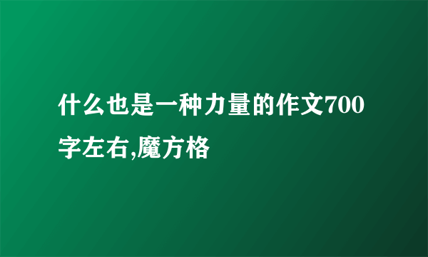 什么也是一种力量的作文700字左右,魔方格