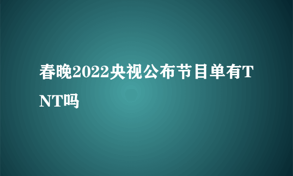 春晚2022央视公布节目单有TNT吗