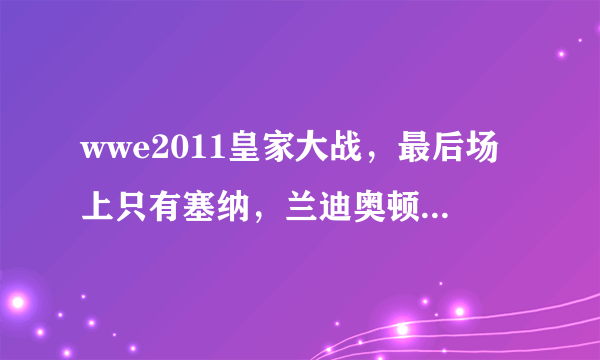 wwe2011皇家大战，最后场上只有塞纳，兰迪奥顿，28托还有巴雷特为什么米兹上台把塞纳推下去