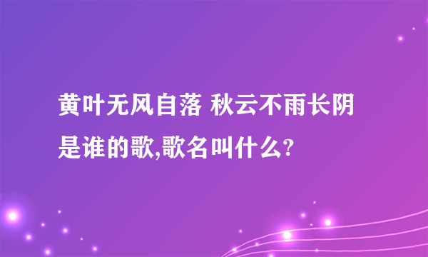 黄叶无风自落 秋云不雨长阴是谁的歌,歌名叫什么?