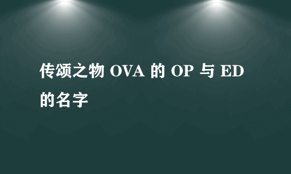 传颂之物 OVA 的 OP 与 ED 的名字