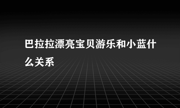 巴拉拉漂亮宝贝游乐和小蓝什么关系