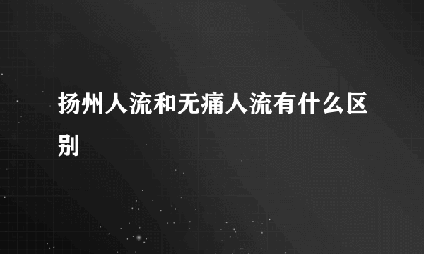 扬州人流和无痛人流有什么区别