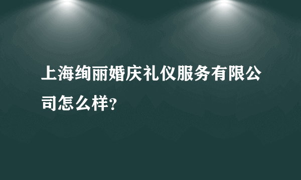 上海绚丽婚庆礼仪服务有限公司怎么样？