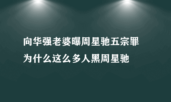 向华强老婆曝周星驰五宗罪 为什么这么多人黑周星驰