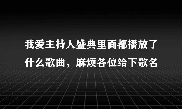 我爱主持人盛典里面都播放了什么歌曲，麻烦各位给下歌名