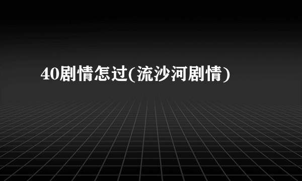 40剧情怎过(流沙河剧情)