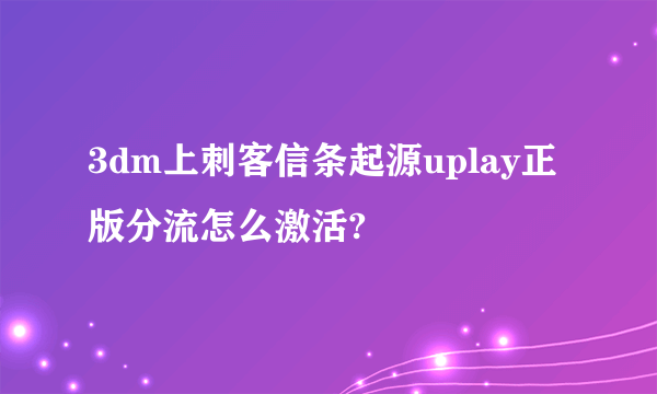 3dm上刺客信条起源uplay正版分流怎么激活?