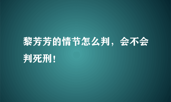 黎芳芳的情节怎么判，会不会判死刑！