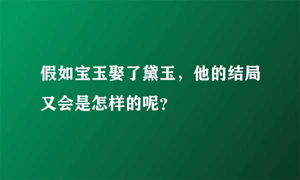 假如宝玉娶了黛玉，他的结局又会是怎样的呢？