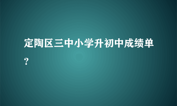 定陶区三中小学升初中成绩单？