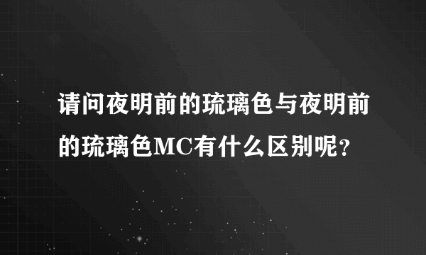 请问夜明前的琉璃色与夜明前的琉璃色MC有什么区别呢？