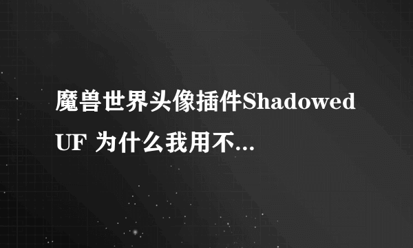 魔兽世界头像插件ShadowedUF 为什么我用不起来。不显示 懂的进