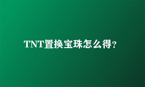 TNT置换宝珠怎么得？