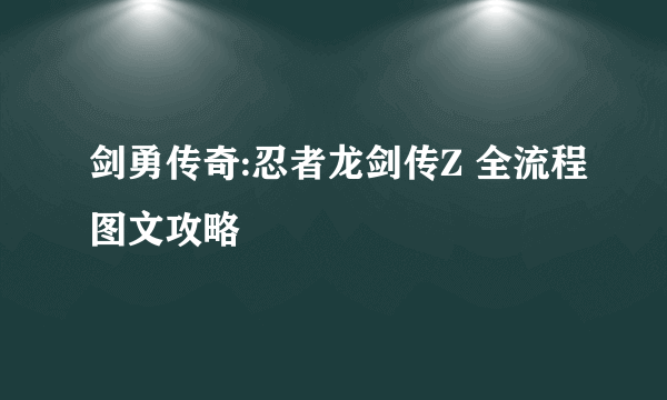 剑勇传奇:忍者龙剑传Z 全流程图文攻略