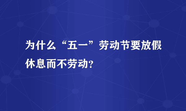 为什么“五一”劳动节要放假休息而不劳动？