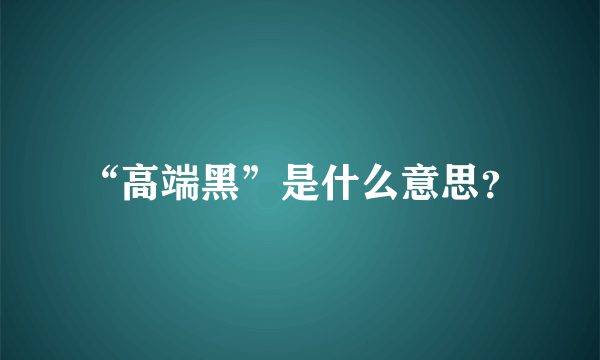 “高端黑”是什么意思？