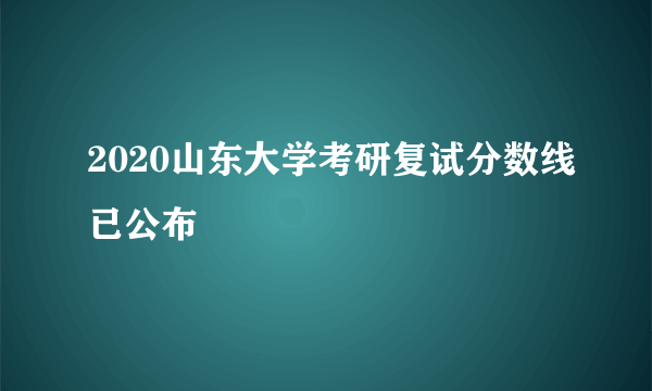 2020山东大学考研复试分数线已公布