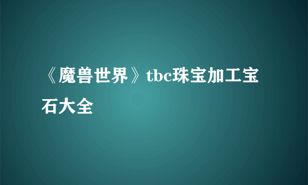 《魔兽世界》tbc珠宝加工宝石大全