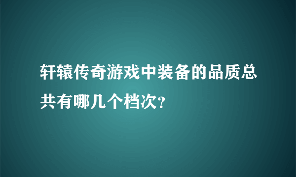 轩辕传奇游戏中装备的品质总共有哪几个档次？