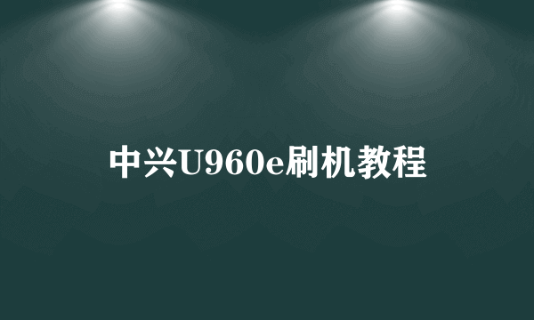 中兴U960e刷机教程