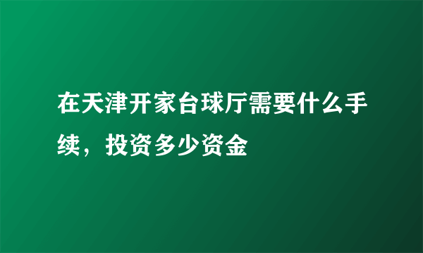 在天津开家台球厅需要什么手续，投资多少资金