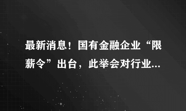 最新消息！国有金融企业“限薪令”出台，此举会对行业带来哪些变化？