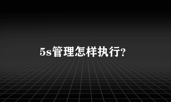 5s管理怎样执行？