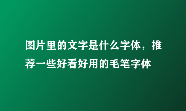 图片里的文字是什么字体，推荐一些好看好用的毛笔字体