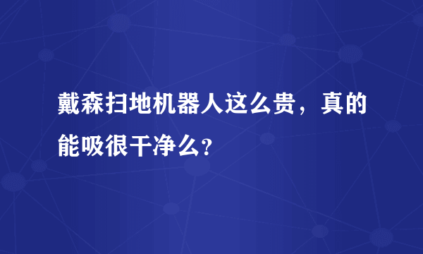 戴森扫地机器人这么贵，真的能吸很干净么？