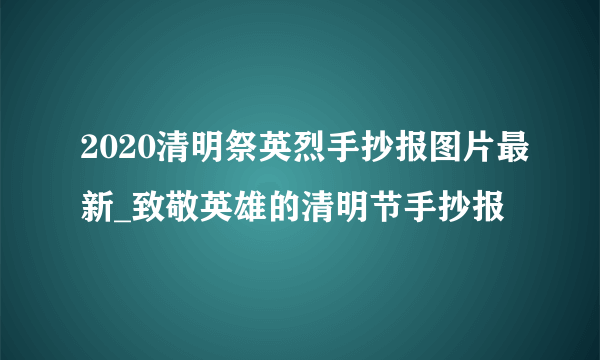 2020清明祭英烈手抄报图片最新_致敬英雄的清明节手抄报