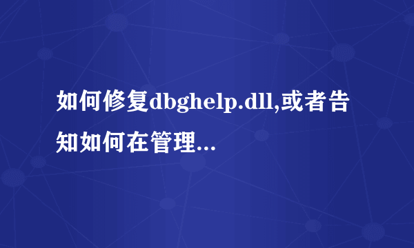 如何修复dbghelp.dll,或者告知如何在管理员权限下替换该文件