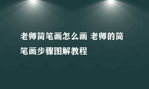 老师简笔画怎么画 老师的简笔画步骤图解教程