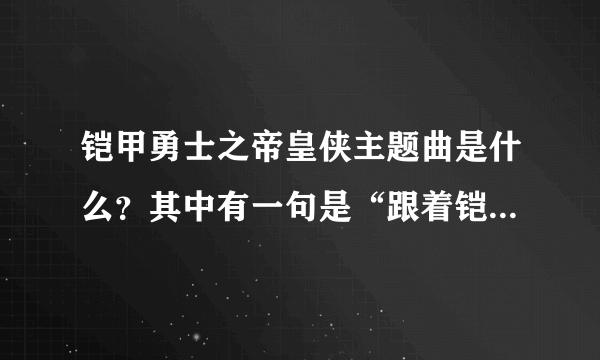 铠甲勇士之帝皇侠主题曲是什么？其中有一句是“跟着铠甲勇士一起穿梭光阴”后面不记得了。