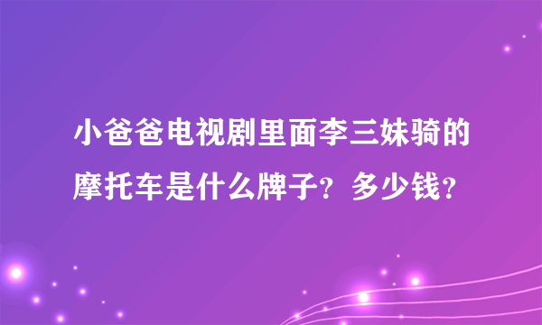 小爸爸电视剧里面李三妹骑的摩托车是什么牌子？多少钱？