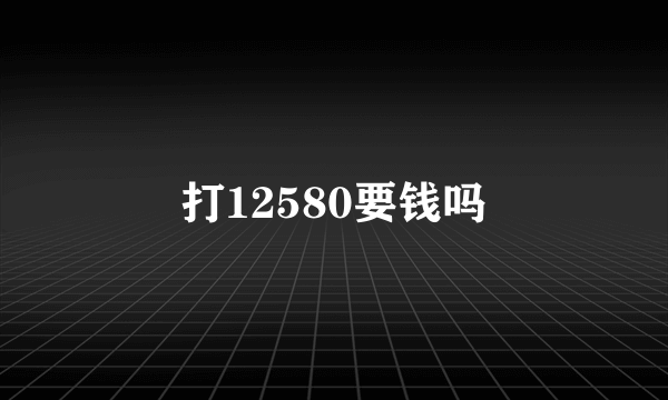 打12580要钱吗