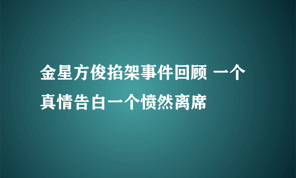 金星方俊掐架事件回顾 一个真情告白一个愤然离席